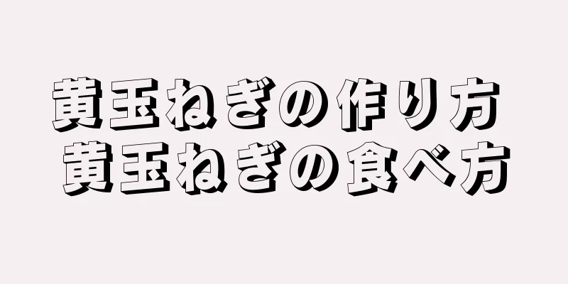 黄玉ねぎの作り方 黄玉ねぎの食べ方