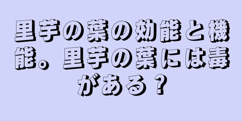 里芋の葉の効能と機能。里芋の葉には毒がある？