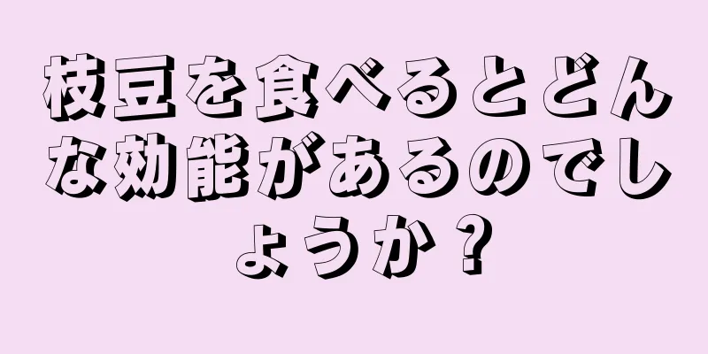 枝豆を食べるとどんな効能があるのでしょうか？