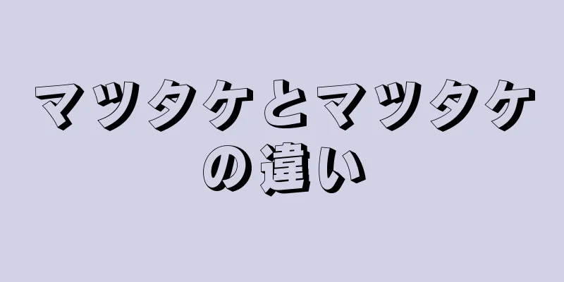 マツタケとマツタケの違い
