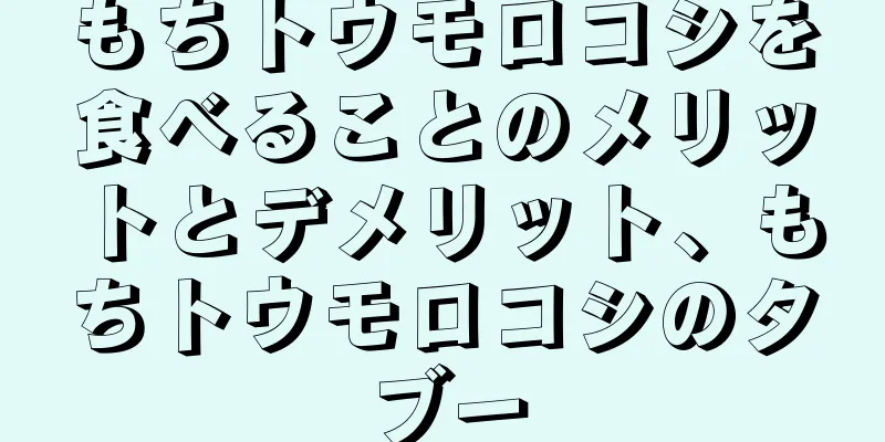 もちトウモロコシを食べることのメリットとデメリット、もちトウモロコシのタブー