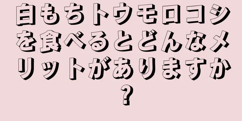 白もちトウモロコシを食べるとどんなメリットがありますか？