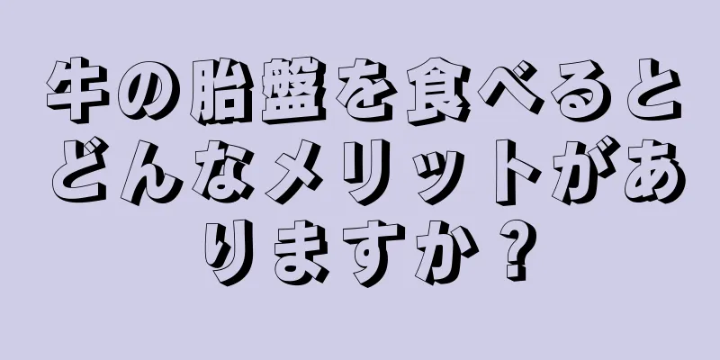 牛の胎盤を食べるとどんなメリットがありますか？