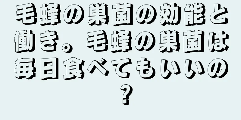 毛蜂の巣菌の効能と働き。毛蜂の巣菌は毎日食べてもいいの？