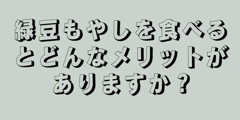 緑豆もやしを食べるとどんなメリットがありますか？