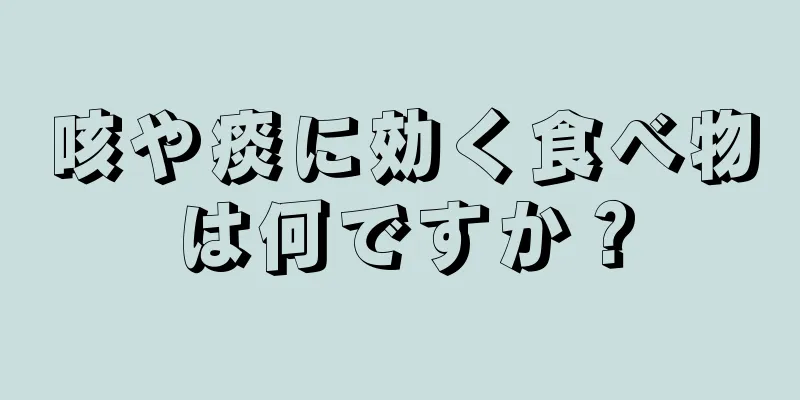 咳や痰に効く食べ物は何ですか？