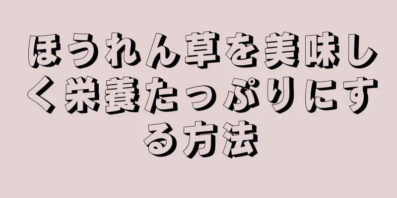 ほうれん草を美味しく栄養たっぷりにする方法