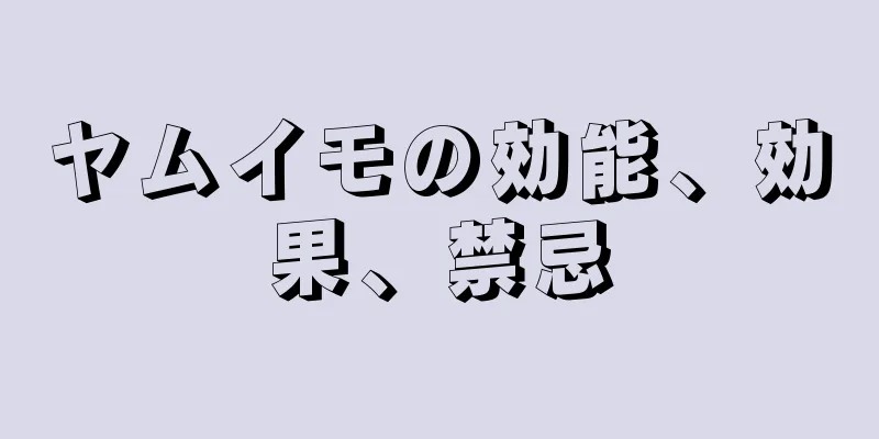 ヤムイモの効能、効果、禁忌