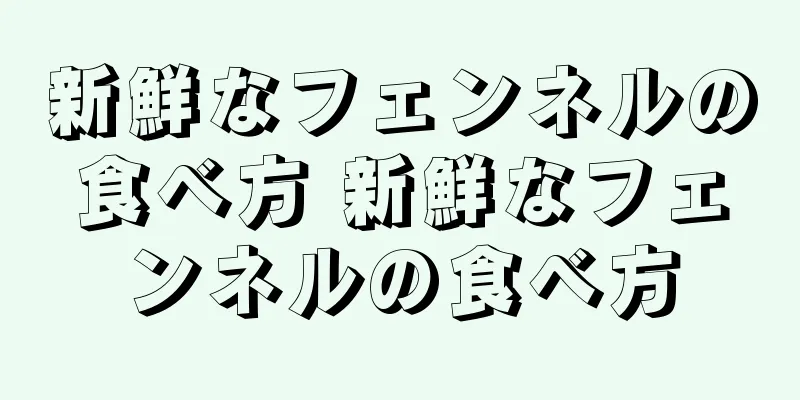 新鮮なフェンネルの食べ方 新鮮なフェンネルの食べ方
