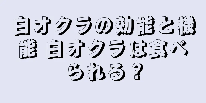 白オクラの効能と機能 白オクラは食べられる？