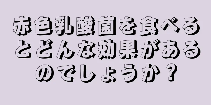 赤色乳酸菌を食べるとどんな効果があるのでしょうか？