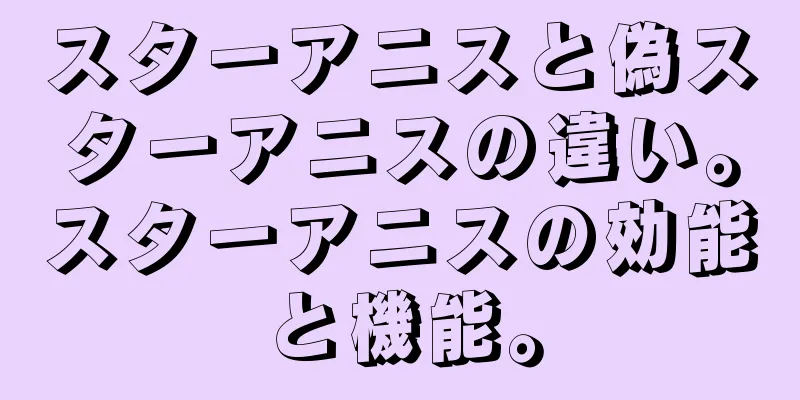 スターアニスと偽スターアニスの違い。スターアニスの効能と機能。