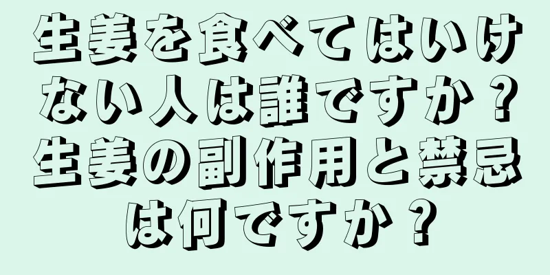 生姜を食べてはいけない人は誰ですか？生姜の副作用と禁忌は何ですか？