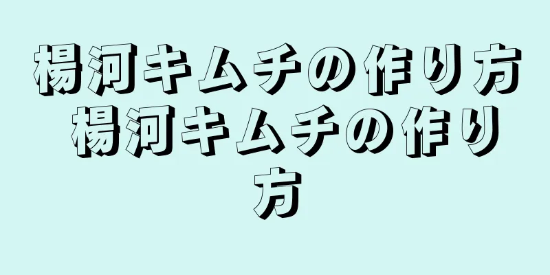 楊河キムチの作り方 楊河キムチの作り方