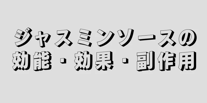 ジャスミンソースの効能・効果・副作用