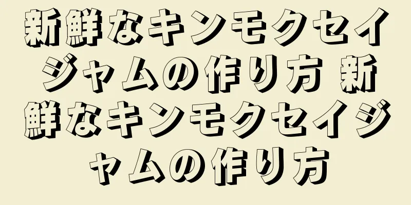 新鮮なキンモクセイジャムの作り方 新鮮なキンモクセイジャムの作り方