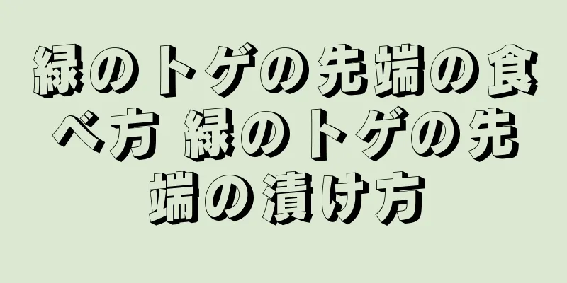 緑のトゲの先端の食べ方 緑のトゲの先端の漬け方