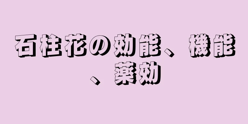 石柱花の効能、機能、薬効