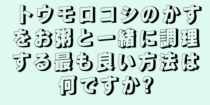 トウモロコシのかすをお粥と一緒に調理する最も良い方法は何ですか?