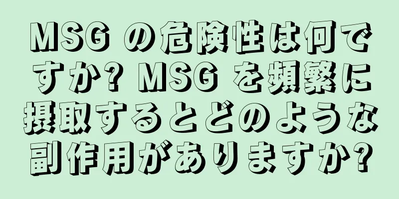 MSG の危険性は何ですか? MSG を頻繁に摂取するとどのような副作用がありますか?