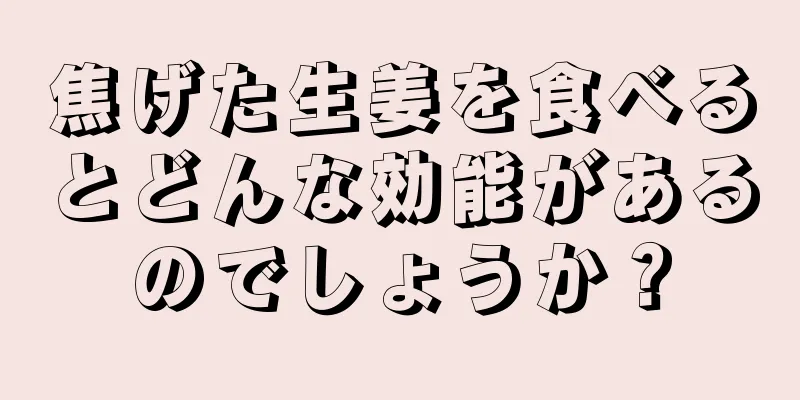 焦げた生姜を食べるとどんな効能があるのでしょうか？