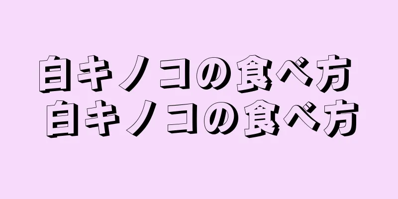 白キノコの食べ方 白キノコの食べ方