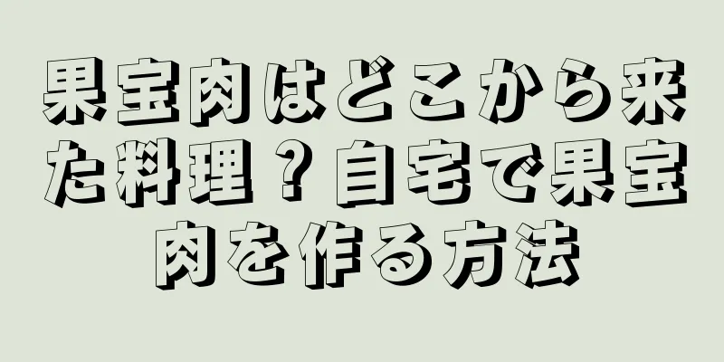 果宝肉はどこから来た料理？自宅で果宝肉を作る方法
