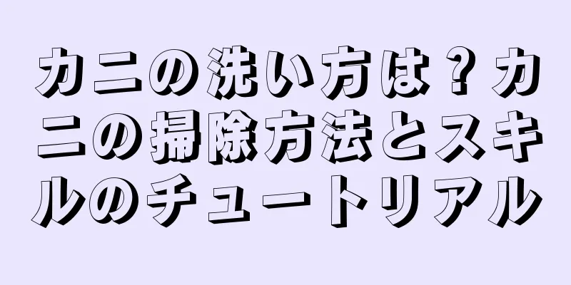 カニの洗い方は？カニの掃除方法とスキルのチュートリアル