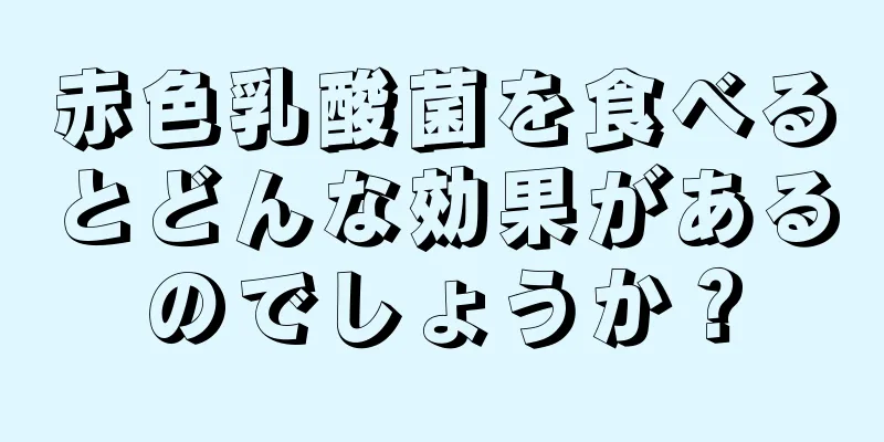 赤色乳酸菌を食べるとどんな効果があるのでしょうか？