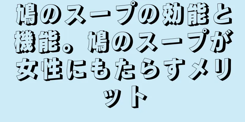 鳩のスープの効能と機能。鳩のスープが女性にもたらすメリット
