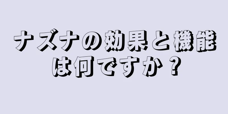 ナズナの効果と機能は何ですか？