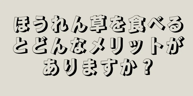 ほうれん草を食べるとどんなメリットがありますか？