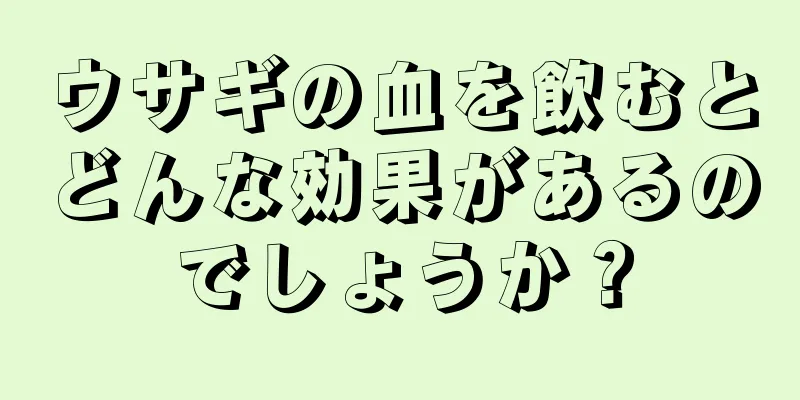 ウサギの血を飲むとどんな効果があるのでしょうか？