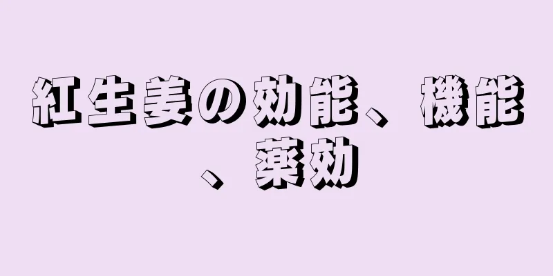 紅生姜の効能、機能、薬効