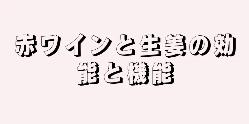 赤ワインと生姜の効能と機能