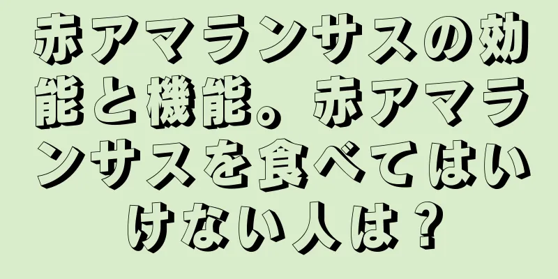赤アマランサスの効能と機能。赤アマランサスを食べてはいけない人は？