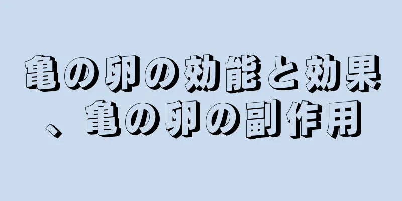 亀の卵の効能と効果、亀の卵の副作用