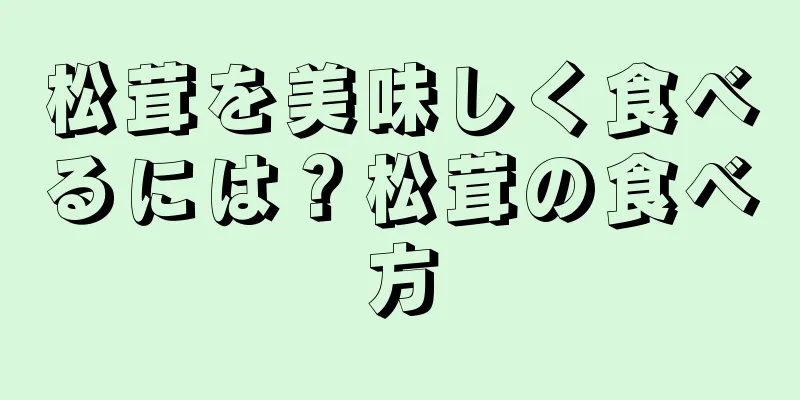 松茸を美味しく食べるには？松茸の食べ方