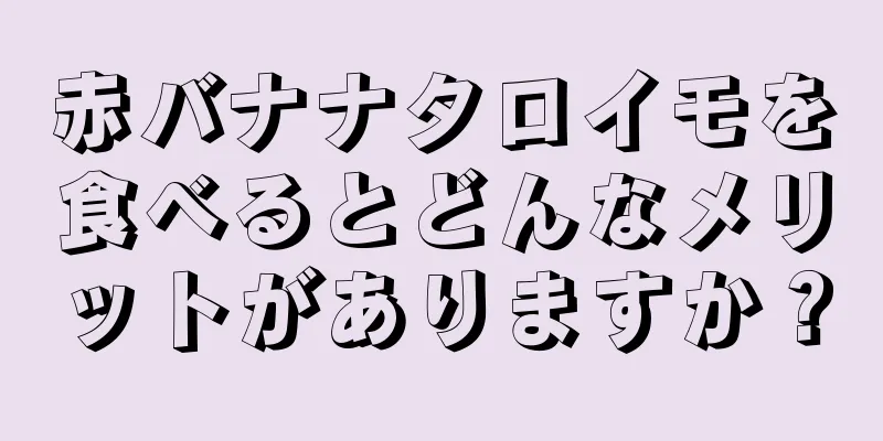 赤バナナタロイモを食べるとどんなメリットがありますか？