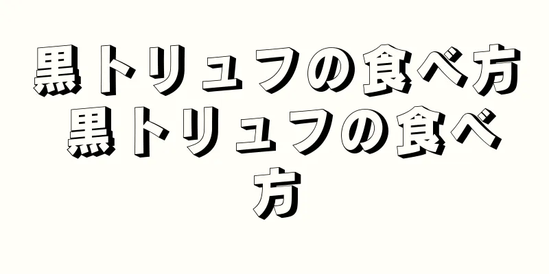 黒トリュフの食べ方 黒トリュフの食べ方