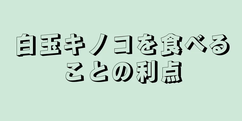 白玉キノコを食べることの利点
