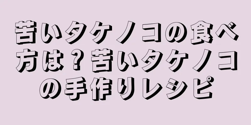 苦いタケノコの食べ方は？苦いタケノコの手作りレシピ