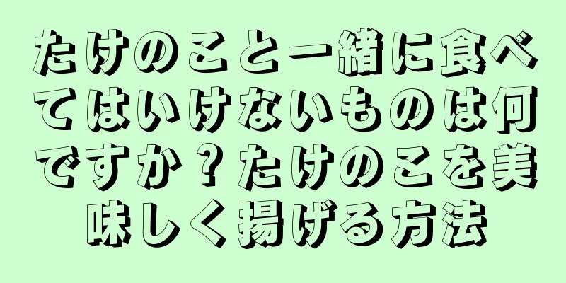 たけのこと一緒に食べてはいけないものは何ですか？たけのこを美味しく揚げる方法