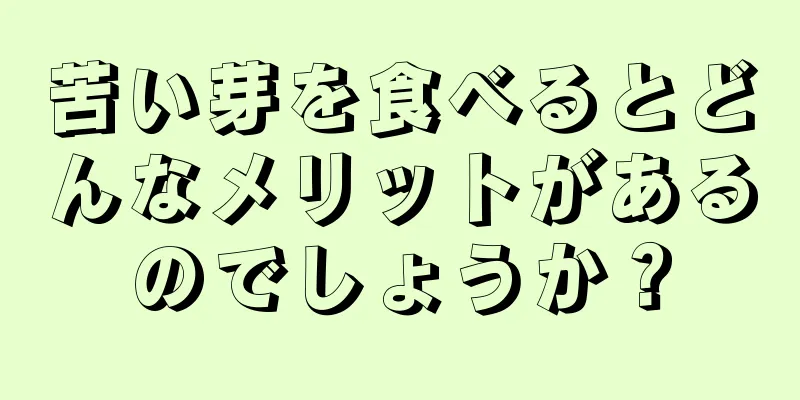 苦い芽を食べるとどんなメリットがあるのでしょうか？