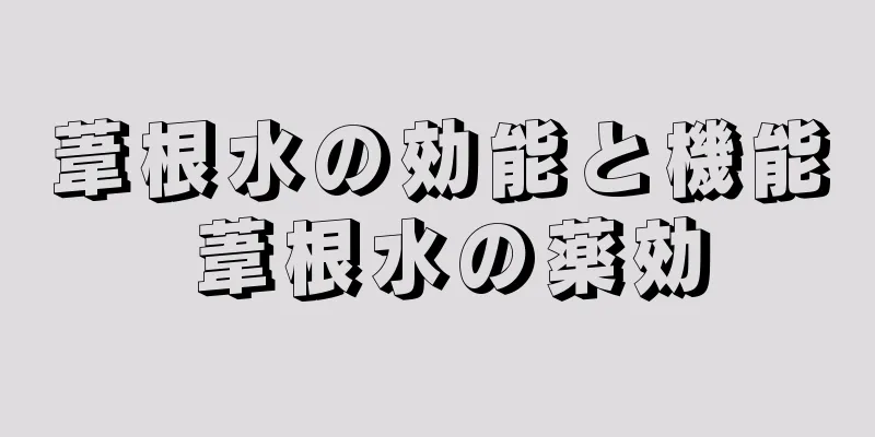 葦根水の効能と機能 葦根水の薬効