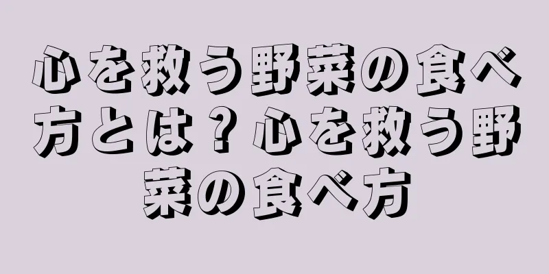 心を救う野菜の食べ方とは？心を救う野菜の食べ方