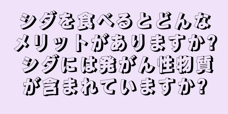 シダを食べるとどんなメリットがありますか? シダには発がん性物質が含まれていますか?