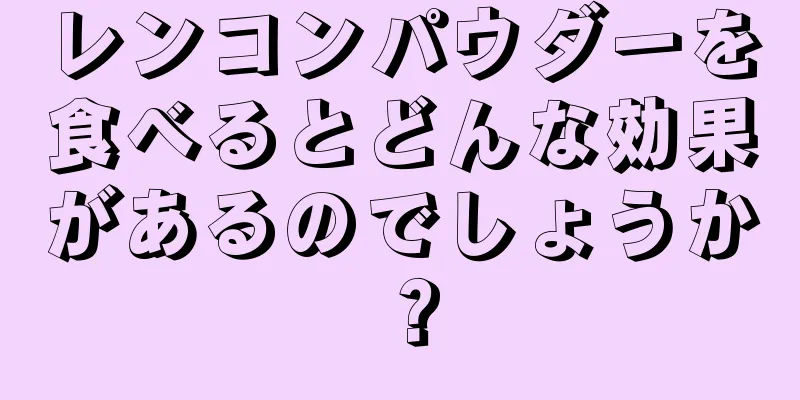 レンコンパウダーを食べるとどんな効果があるのでしょうか？