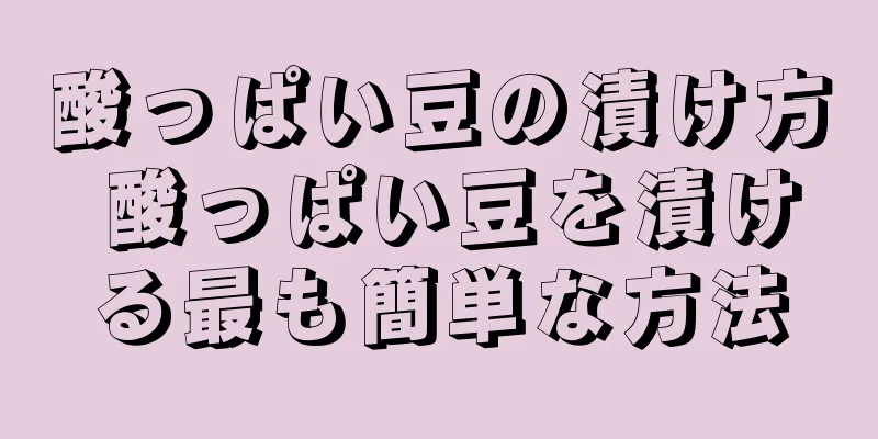 酸っぱい豆の漬け方 酸っぱい豆を漬ける最も簡単な方法