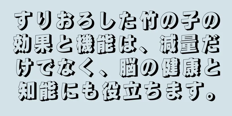 すりおろした竹の子の効果と機能は、減量だけでなく、脳の健康と知能にも役立ちます。